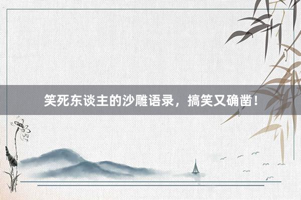 笑死东谈主的沙雕语录，搞笑又确凿！