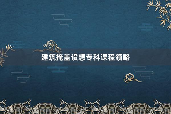 建筑掩盖设想专科课程领略