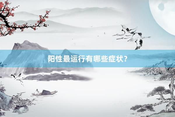 阳性最运行有哪些症状？