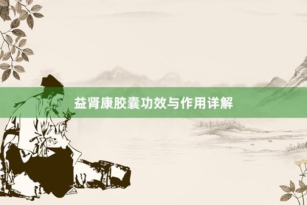 益肾康胶囊功效与作用详解
