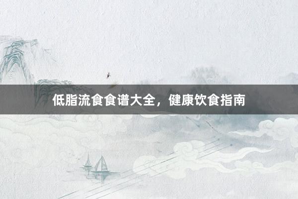 低脂流食食谱大全，健康饮食指南